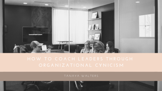Tanaya Walters How To Coach Leaders Through Organizational Cynicism